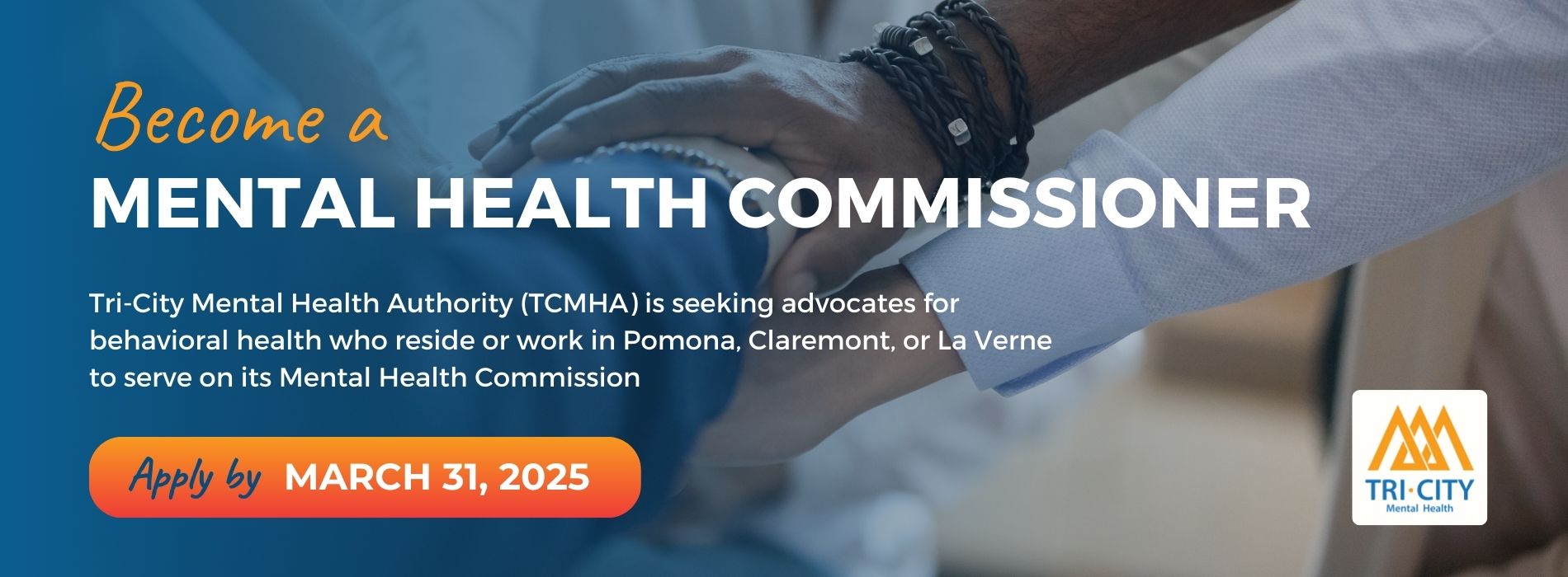 Tri-City Mental Health Authority (TCMHA) seeks advocates for behavioral health who reside or work in the Cities of Pomona, Claremont, or La Verne, to serve on TCMHA's Mental Health Commission (MHC). Interested persons should apply by March 31, 2025. 